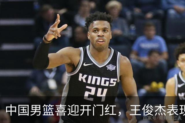 中国男篮喜迎开门红，王俊杰表现亮眼，徐昕赵维伦展现实力，焦泊乔惊喜不断