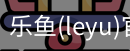乐鱼(leyu)官网